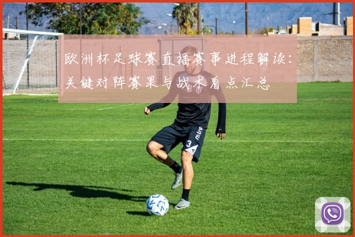 欧洲杯足球赛直播赛事进程解读：关键对阵赛果与战术看点汇总