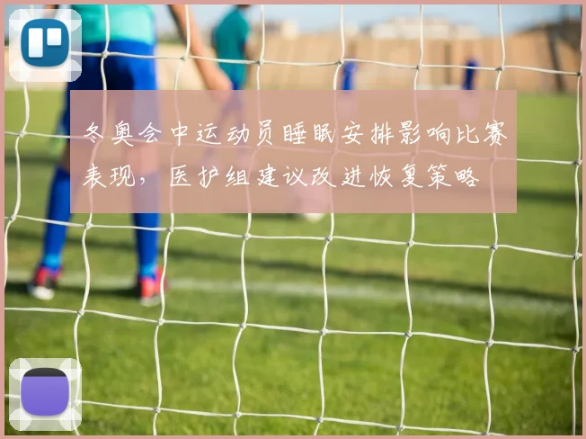 冬奥会中运动员睡眠安排影响比赛表现，医护组建议改进恢复策略