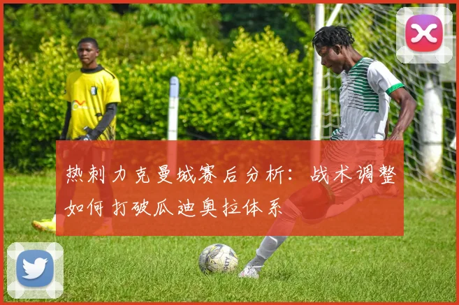 热刺力克曼城赛后分析：战术调整如何打破瓜迪奥拉体系
