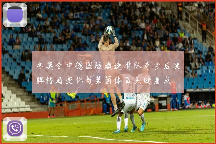 冬奥会中德国短道速滑队夺金后奖牌格局变化与莱茵体育关键看点