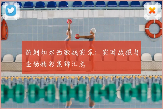 热刺切尔西激战实录：实时战报与全场精彩集锦汇总