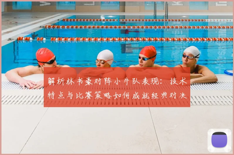 解析林书豪对阵小牛队表现：技术特点与比赛策略如何成就经典对决