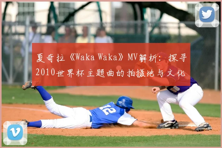 夏奇拉《Waka Waka》MV解析：探寻2010世界杯主题曲的拍摄地与文化符号