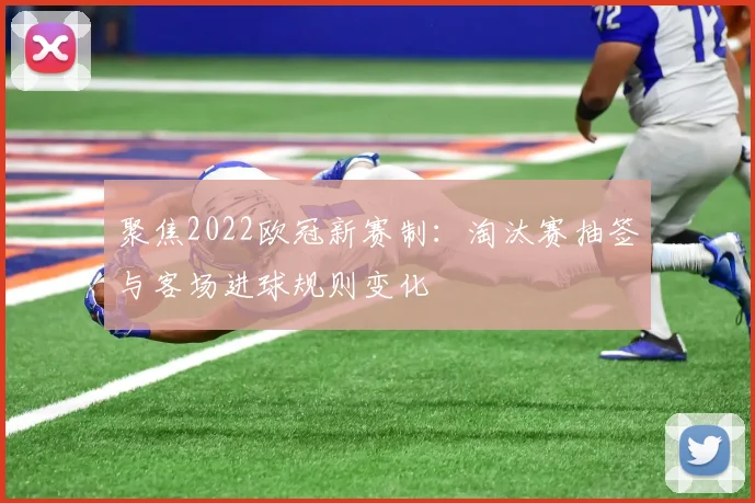 聚焦2022欧冠新赛制：淘汰赛抽签与客场进球规则变化